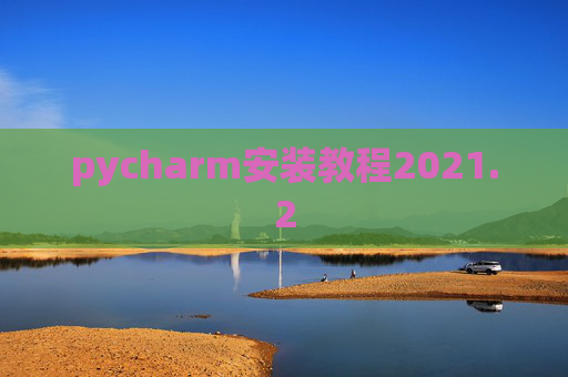 pycharm安装教程2021.2 pycharm安装教程2021.2